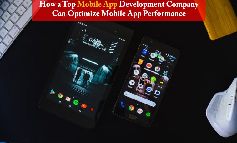 How a Top Mobile App Development Company Can Optimize Mobile App Performance